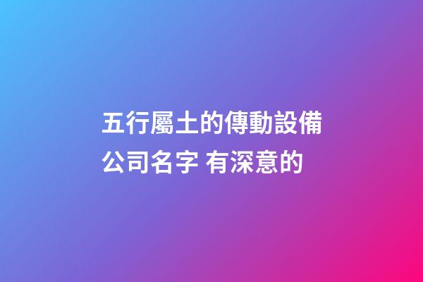 五行屬土的傳動設備公司名字 有深意的-第1張-公司起名-玄機派